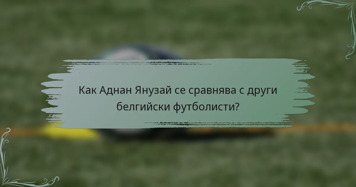 Как Аднан Янузай се сравнява с други белгийски футболисти?