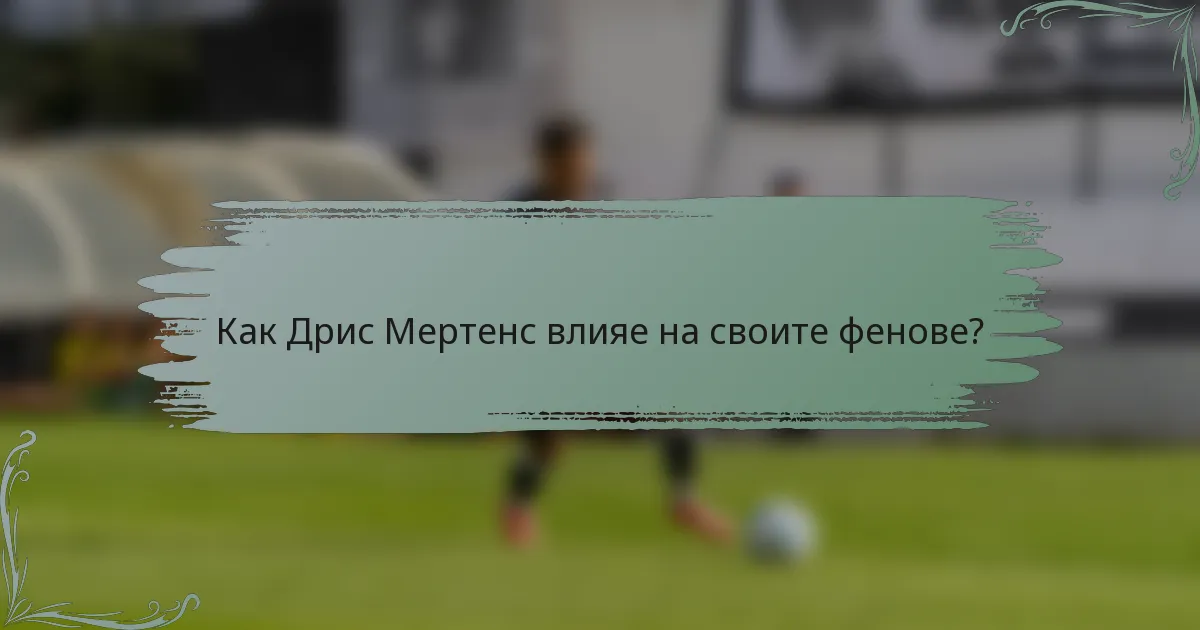 Как Дрис Мертенс влияе на своите фенове?