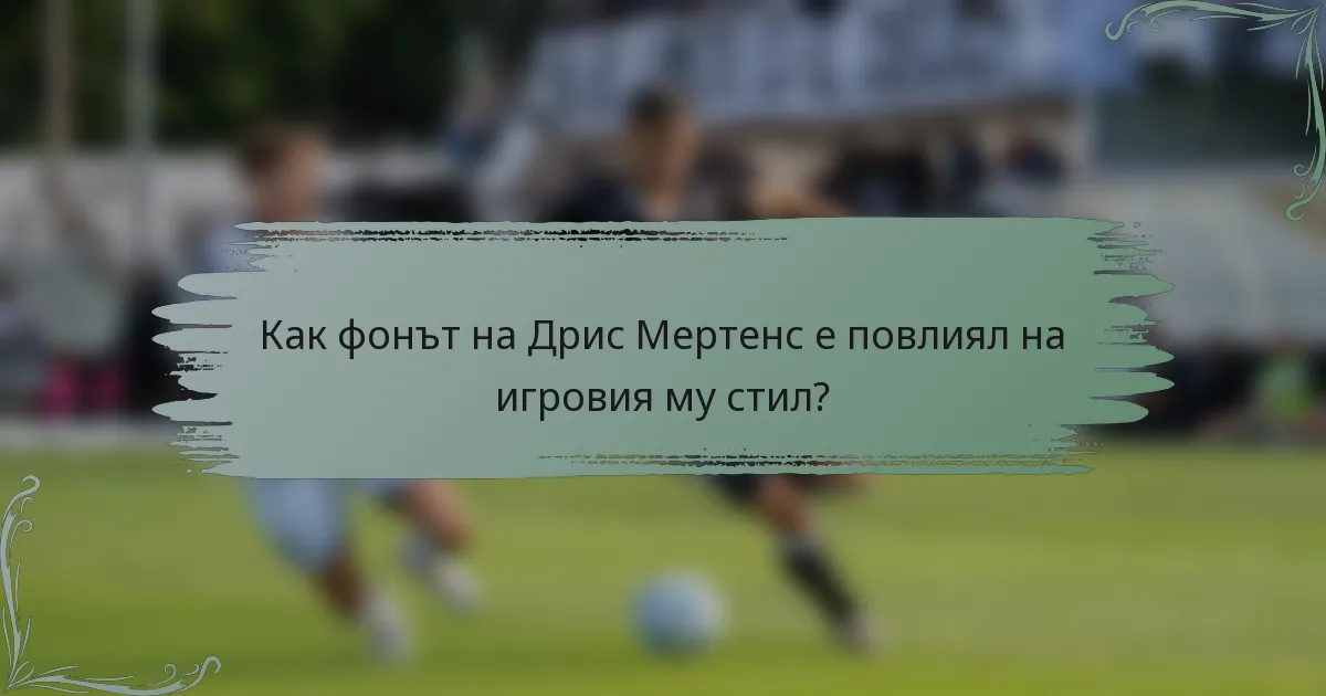 Как фонът на Дрис Мертенс е повлиял на игровия му стил?