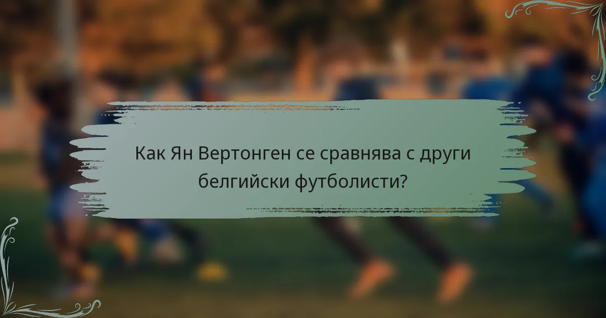 Как Ян Вертонген се сравнява с други белгийски футболисти?