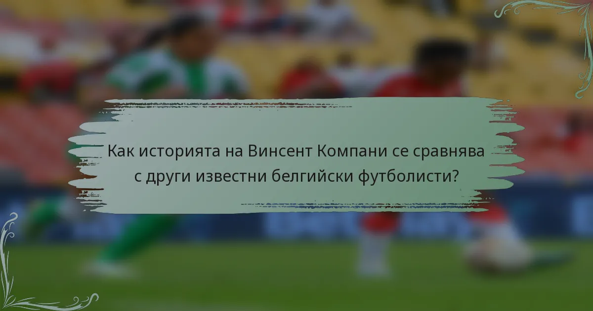 Как историята на Винсент Компани се сравнява с други известни белгийски футболисти?
