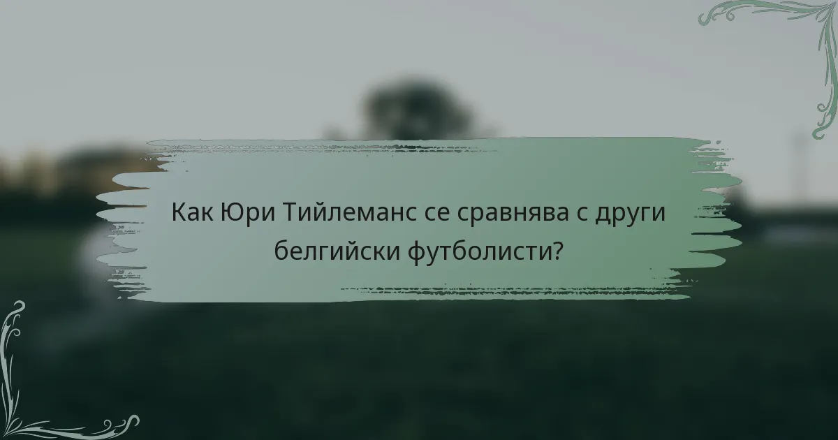 Как Юри Тийлеманс се сравнява с други белгийски футболисти?