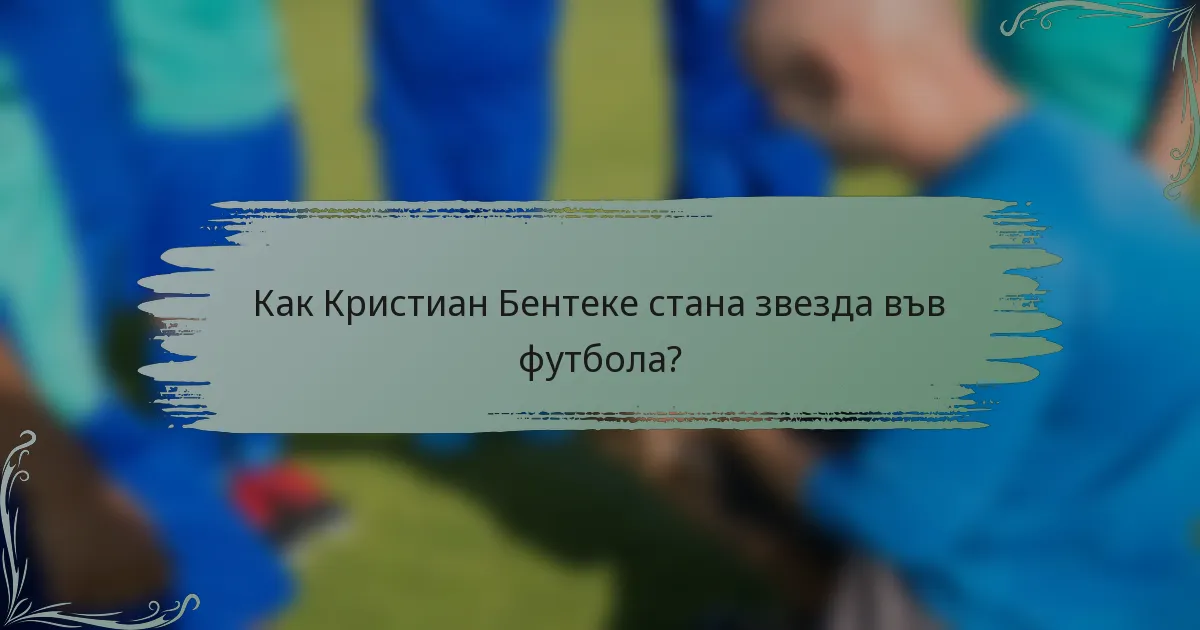 Как Кристиан Бентеке стана звезда във футбола?