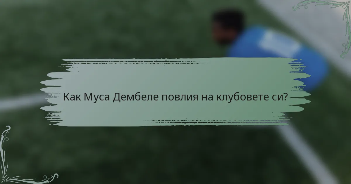 Как Муса Дембеле повлия на клубовете си?