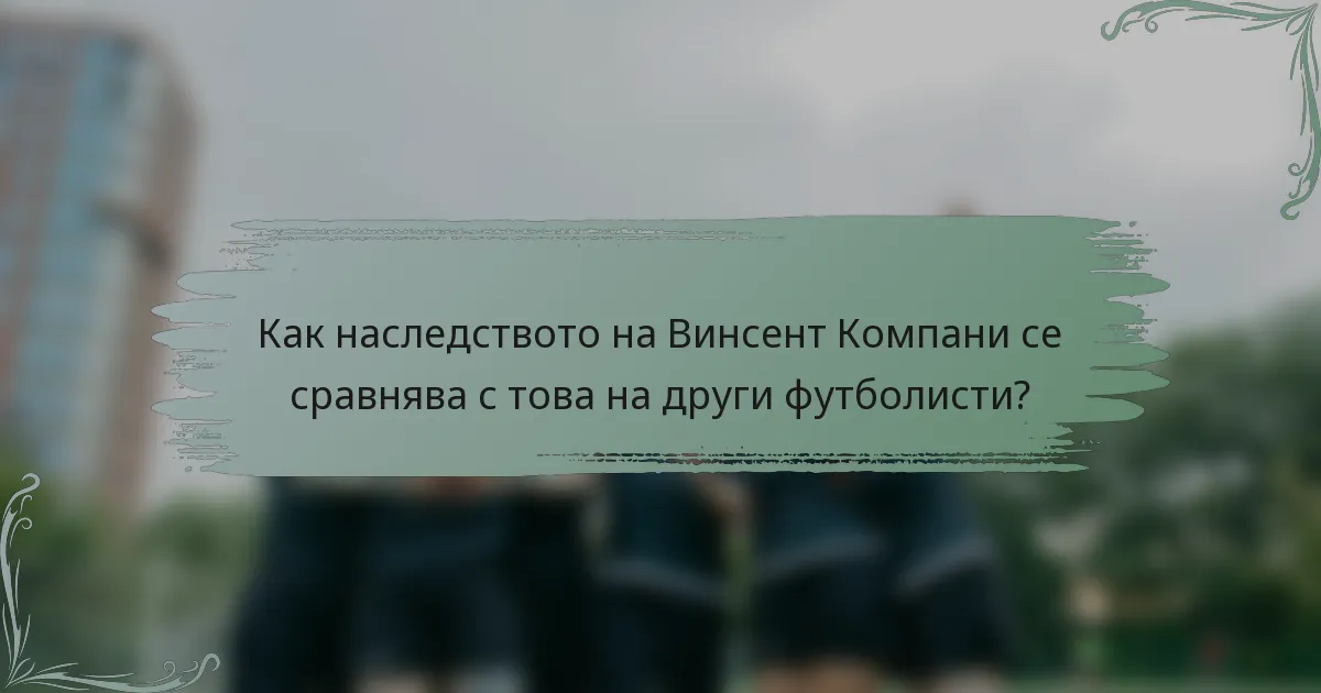 Как наследството на Винсент Компани се сравнява с това на други футболисти?