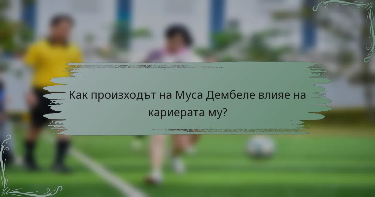 Как произходът на Муса Дембеле влияе на кариерата му?