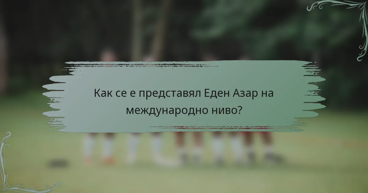 Как се е представял Еден Азар на международно ниво?