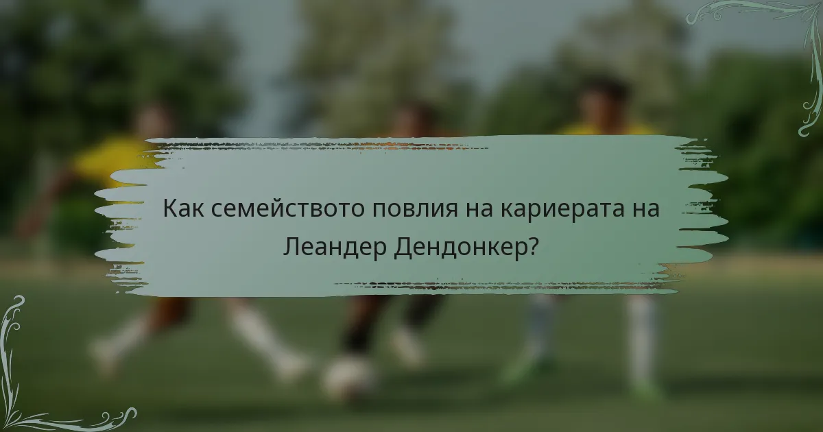 Как семейството повлия на кариерата на Леандер Дендонкер?
