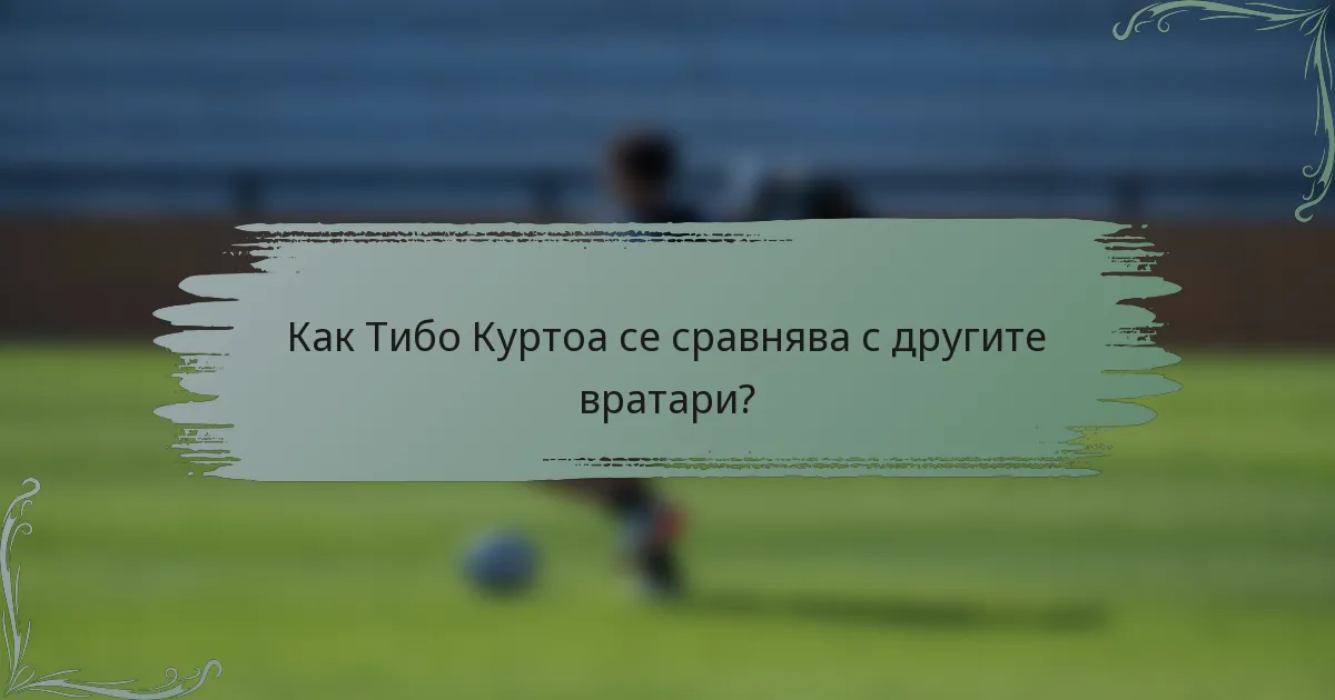 Как Тибо Куртоа се сравнява с другите вратари?