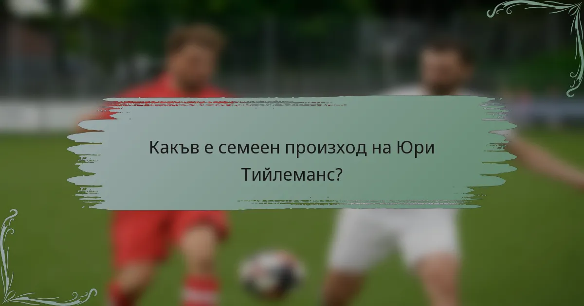 Какъв е семеен произход на Юри Тийлеманс?