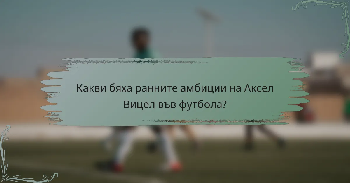 Какви бяха ранните амбиции на Аксел Вицел във футбола?