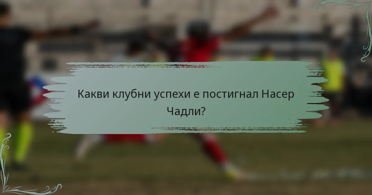 Какви клубни успехи е постигнал Насер Чадли?