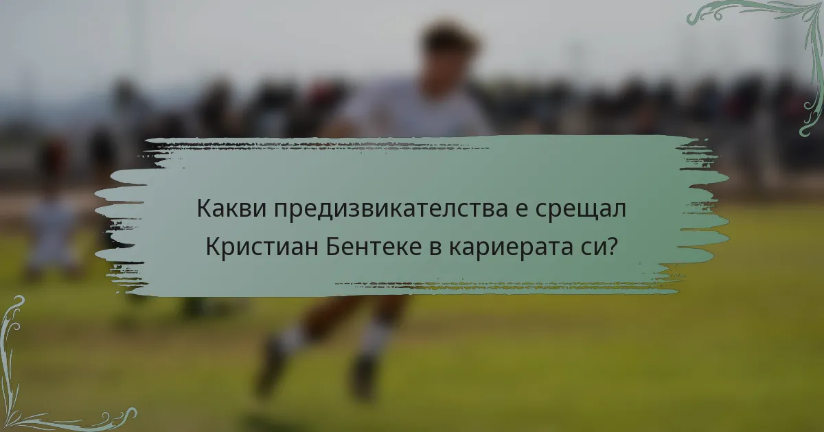 Какви предизвикателства е срещал Кристиан Бентеке в кариерата си?