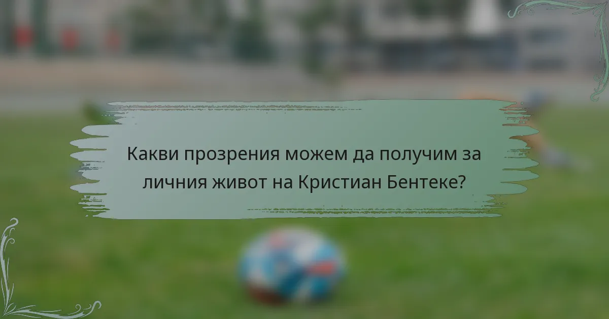 Какви прозрения можем да получим за личния живот на Кристиан Бентеке?