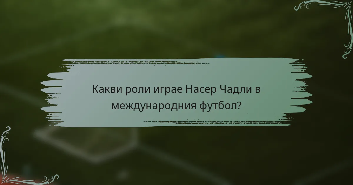 Какви роли играе Насер Чадли в международния футбол?