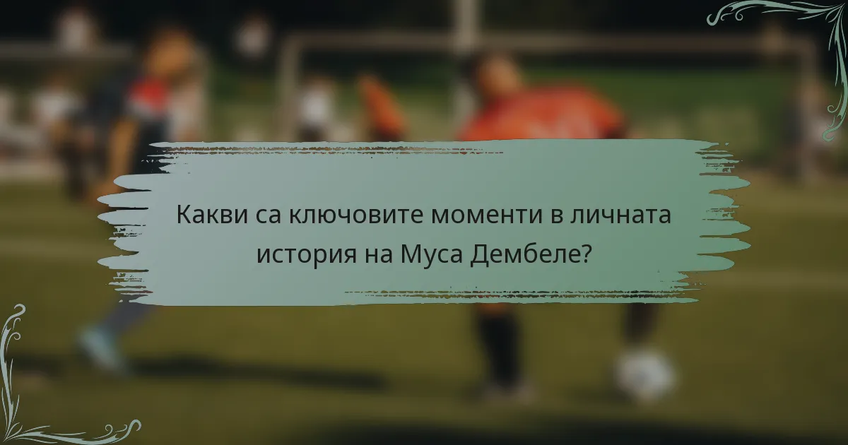 Какви са ключовите моменти в личната история на Муса Дембеле?