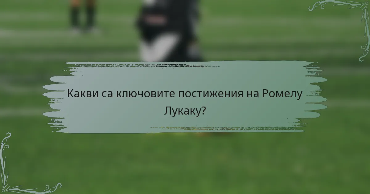 Какви са ключовите постижения на Ромелу Лукаку?