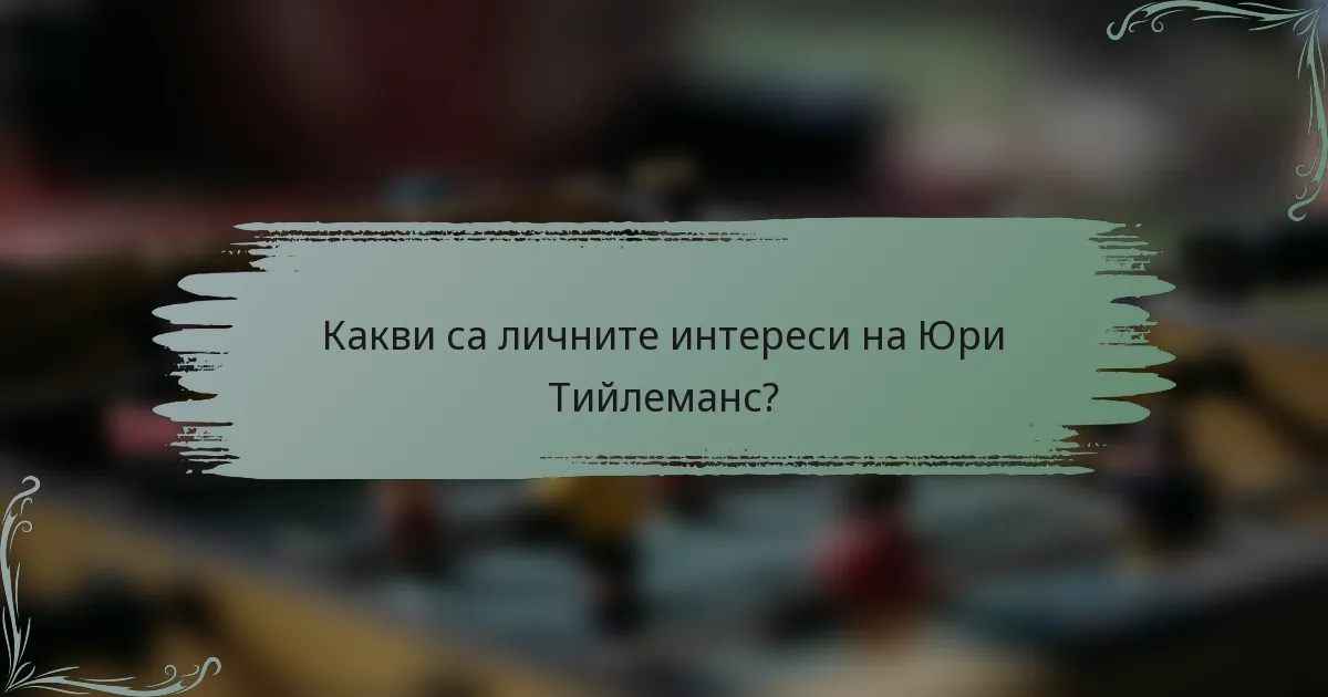 Какви са личните интереси на Юри Тийлеманс?