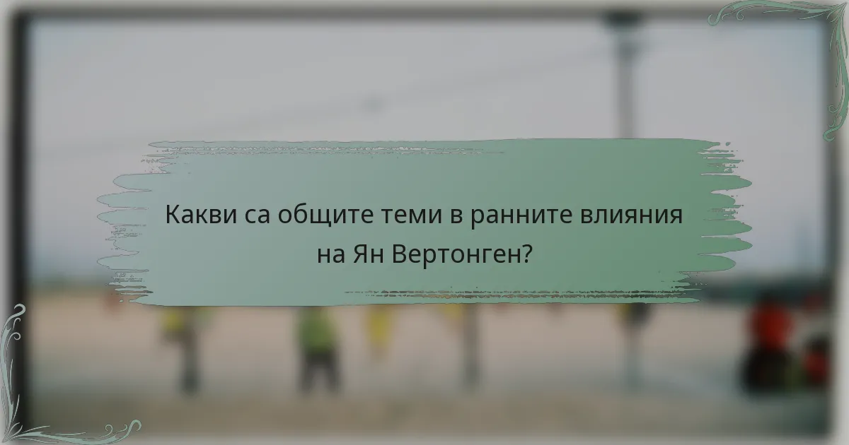 Какви са общите теми в ранните влияния на Ян Вертонген?