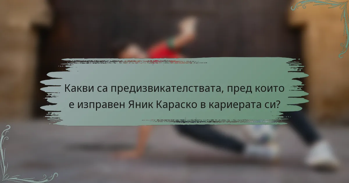 Какви са предизвикателствата, пред които е изправен Яник Караско в кариерата си?