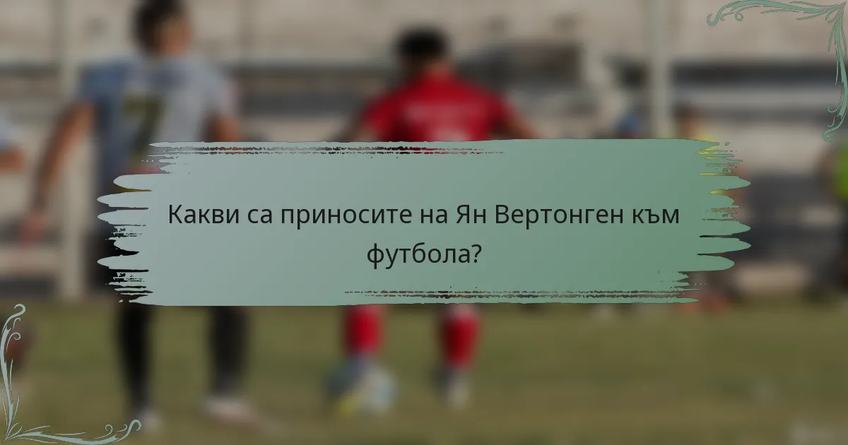 Какви са приносите на Ян Вертонген към футбола?