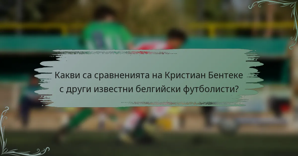 Какви са сравненията на Кристиан Бентеке с други известни белгийски футболисти?