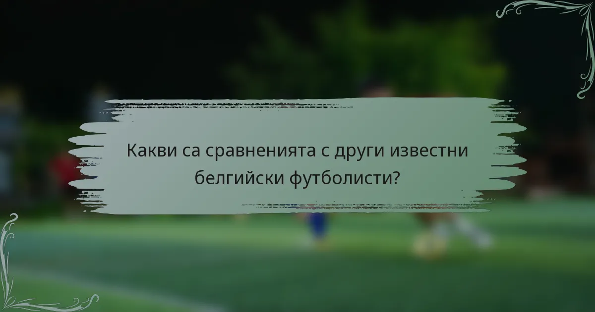 Какви са сравненията с други известни белгийски футболисти?