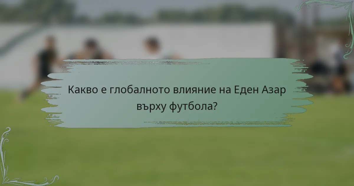 Какво е глобалното влияние на Еден Азар върху футбола?