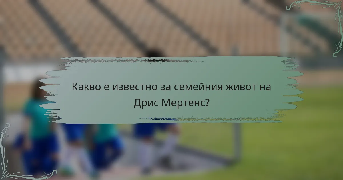 Какво е известно за семейния живот на Дрис Мертенс?