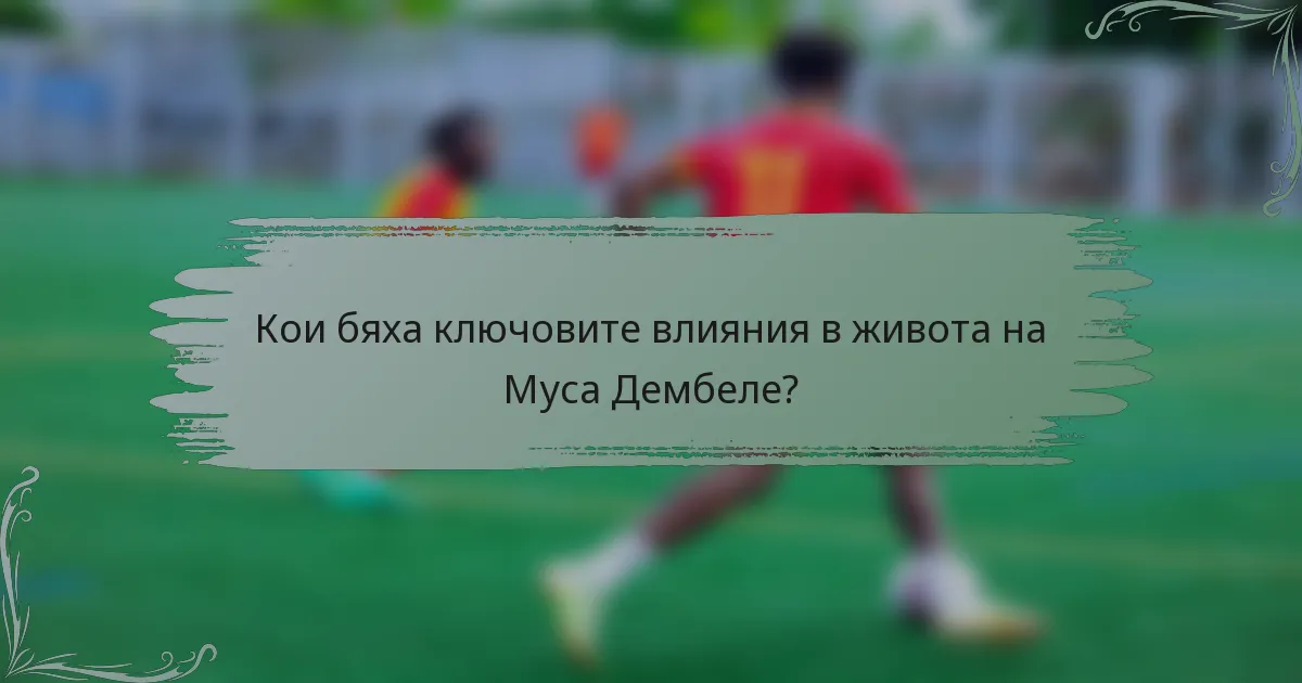 Кои бяха ключовите влияния в живота на Муса Дембеле?