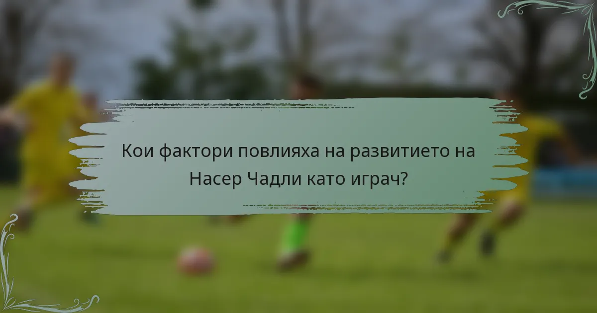 Кои фактори повлияха на развитието на Насер Чадли като играч?