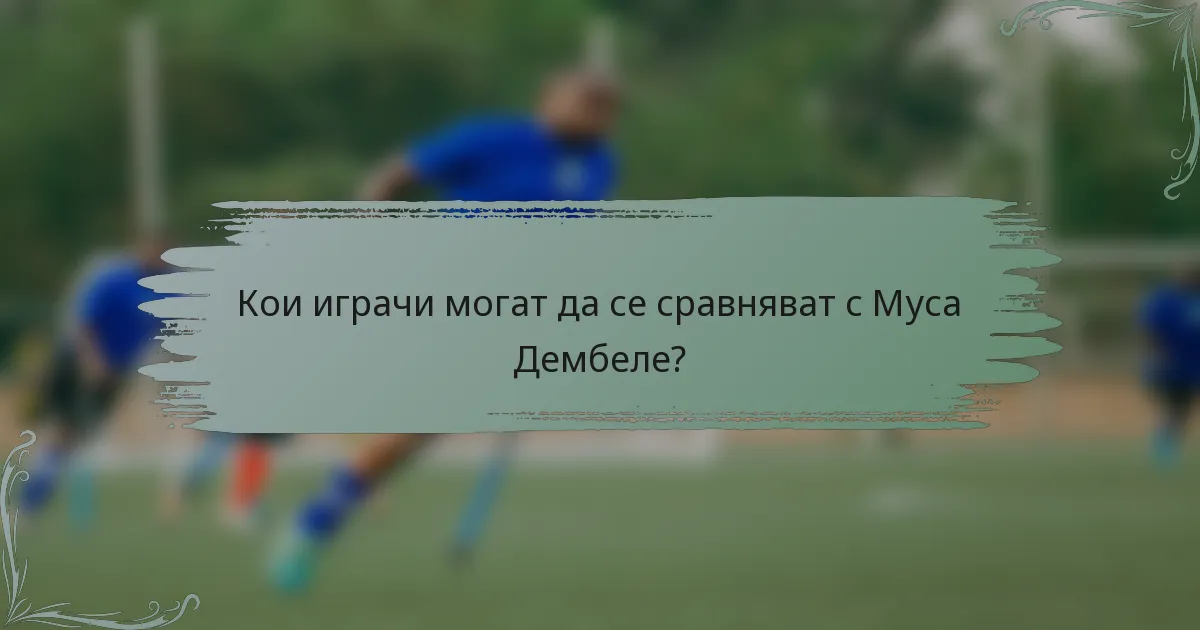 Кои играчи могат да се сравняват с Муса Дембеле?