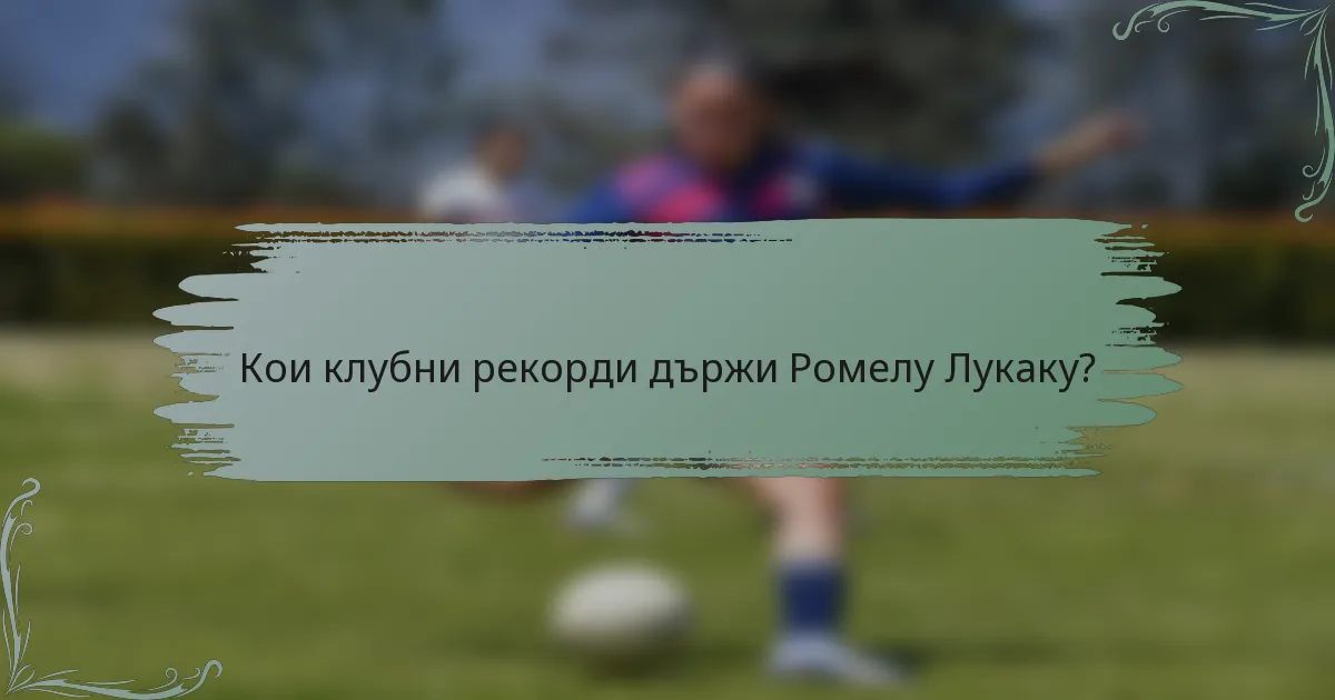 Кои клубни рекорди държи Ромелу Лукаку?