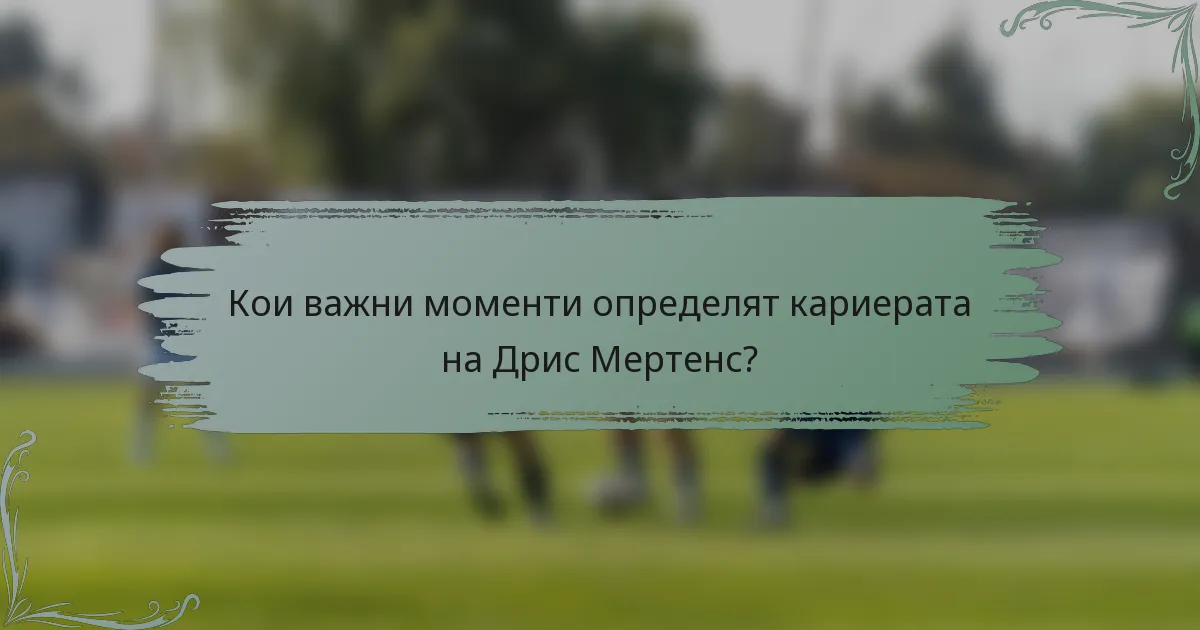 Кои важни моменти определят кариерата на Дрис Мертенс?