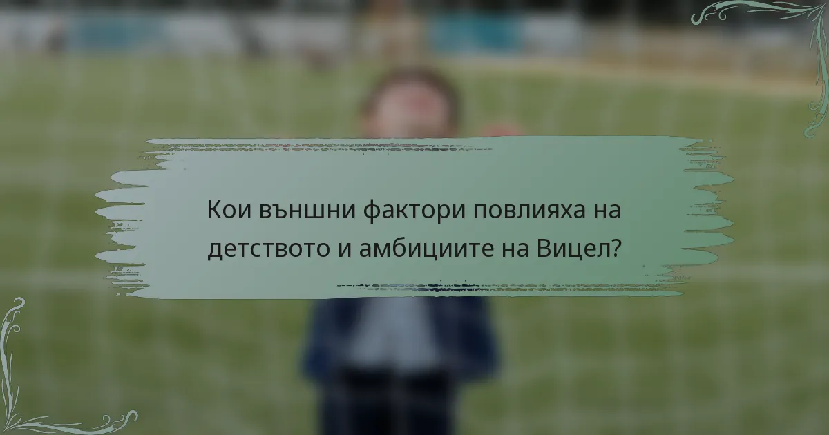 Кои външни фактори повлияха на детството и амбициите на Вицел?