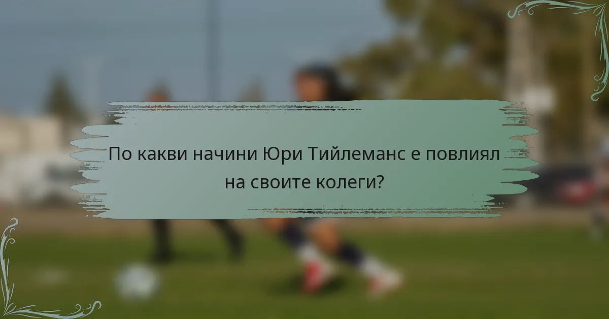 По какви начини Юри Тийлеманс е повлиял на своите колеги?