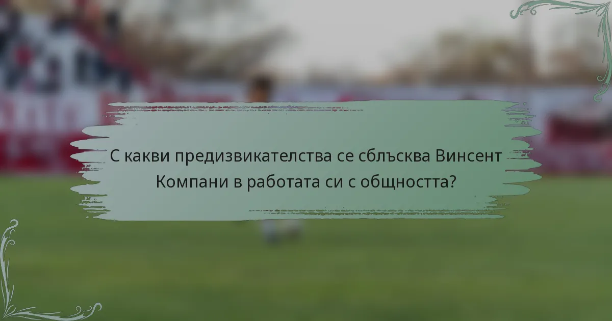 С какви предизвикателства се сблъсква Винсент Компани в работата си с общността?