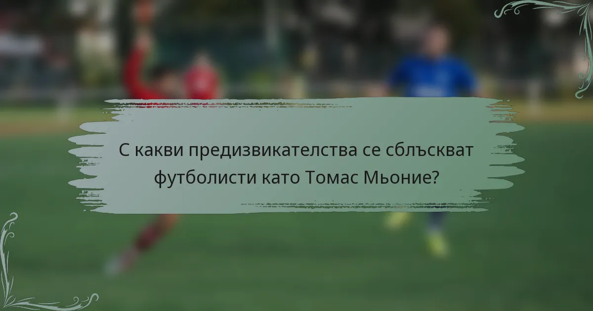 С какви предизвикателства се сблъскват футболисти като Томас Мьоние?