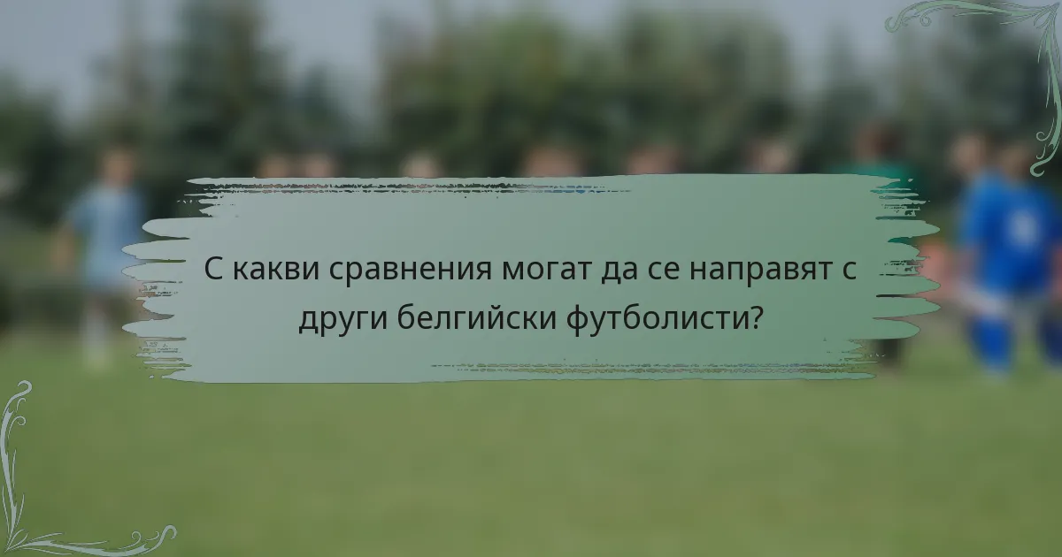 С какви сравнения могат да се направят с други белгийски футболисти?